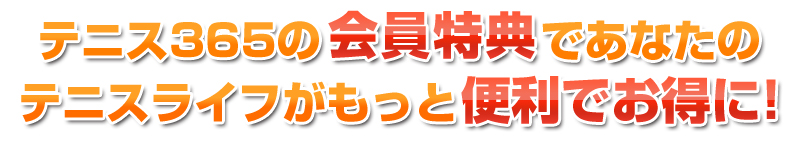 テニス365の会員特典であなたのテニスライフがもっと便利でお得に！